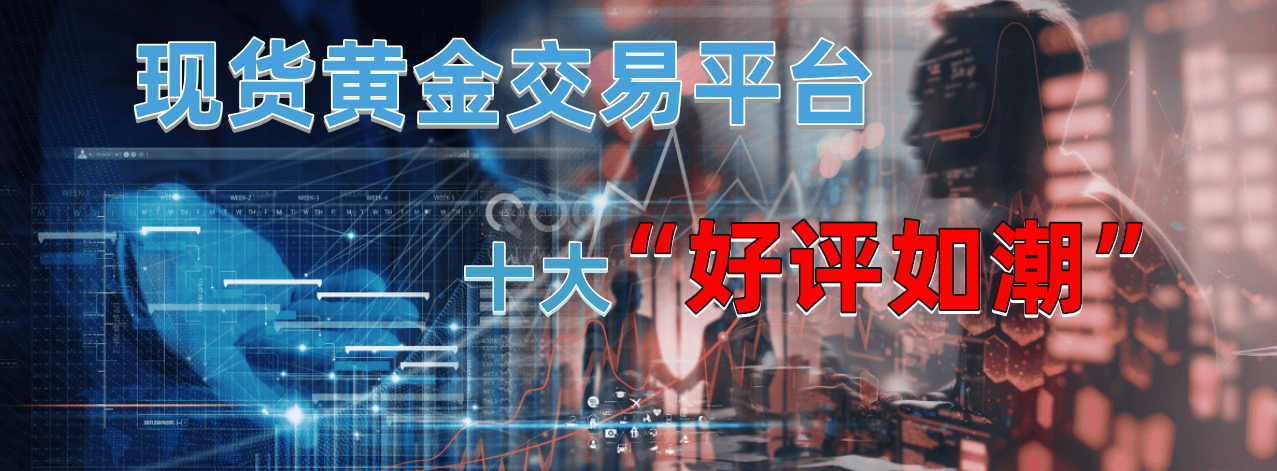 现货黄金交易平台有哪些？十大好评如潮推荐！