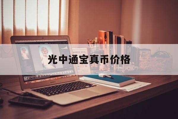 光中通宝真币价格(光中通宝铜钱值多少钱)