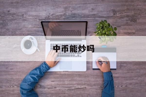 中币能炒吗(中币可以交易吗)